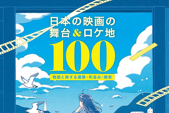 日本の映画の舞台＆ロケ地100 物語と旅する建築・町並み・絶景